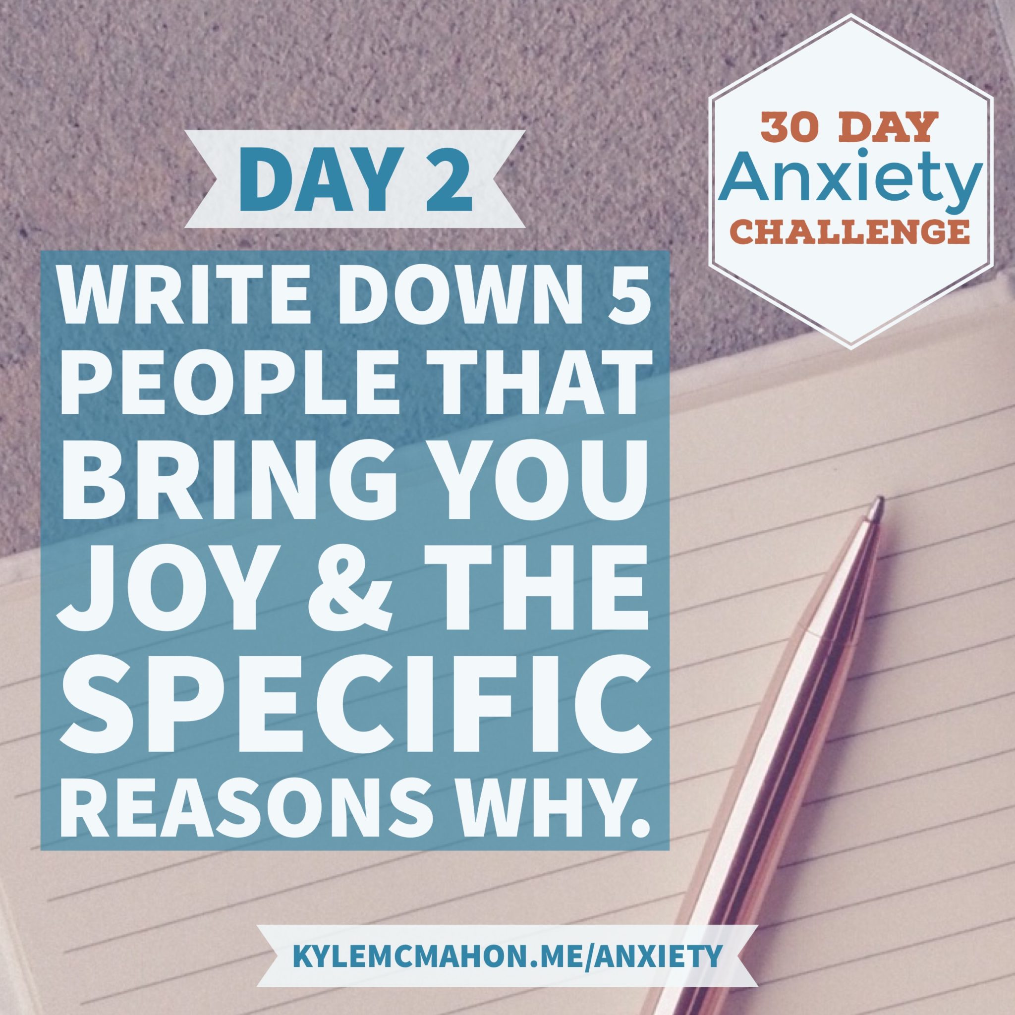 Day 2 of the 30 Day Anxiety Challenge with Kyle McMahon * Write down 5 people that bring you joy