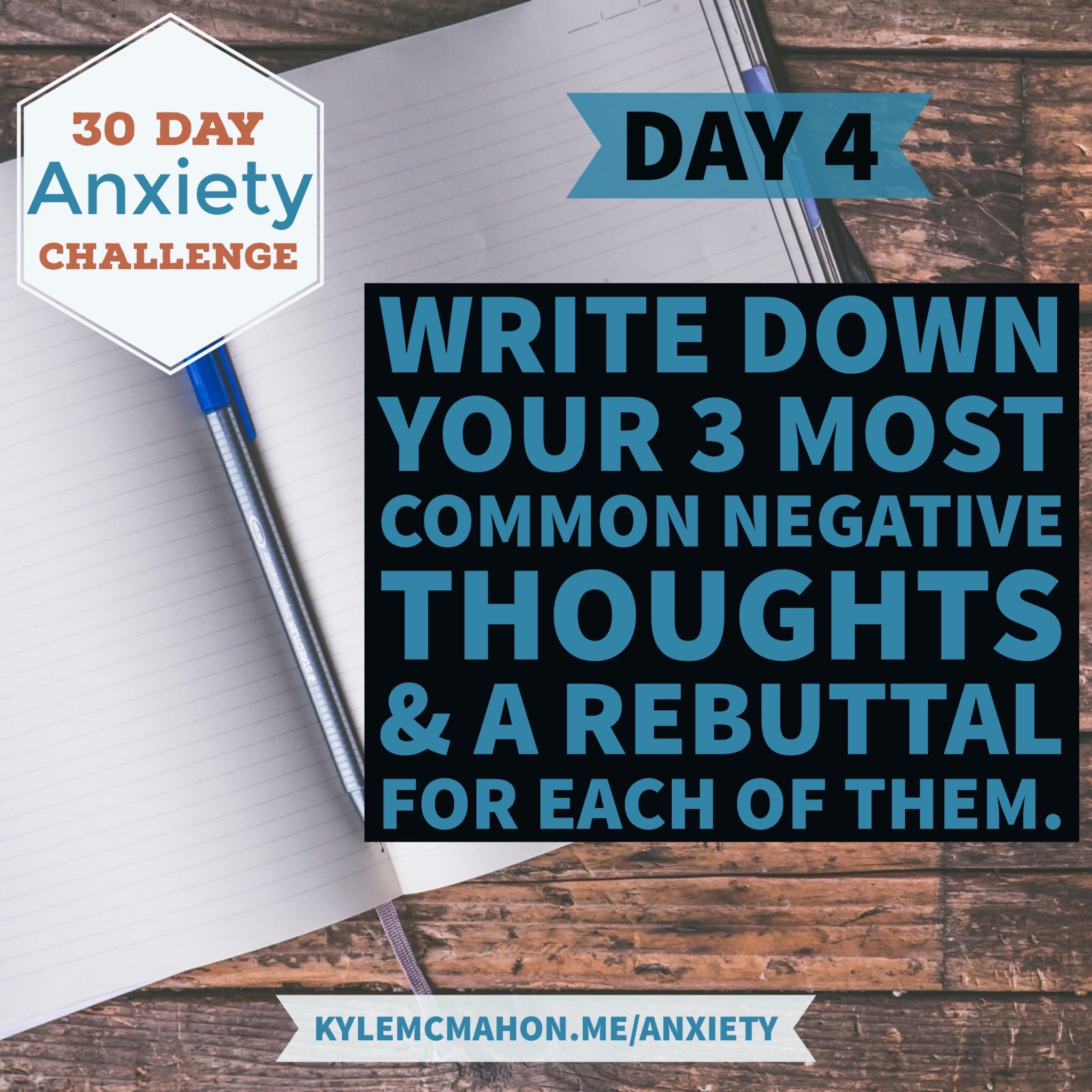 Day 4 of the 30 Day Anxiety Challenge will have you write down your 3 most common negative thoughts and a rebuttal for each one of them
