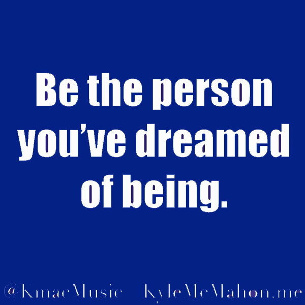 Kyle McMahon Quote, "Be the person you've dreamed of being" inspirational quote