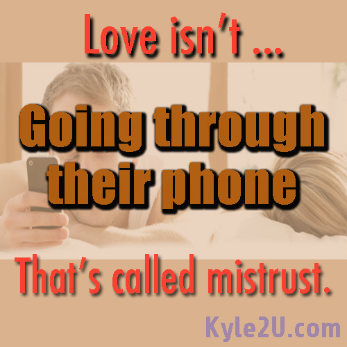 Love is not going through your partners phone...that is called mistrust, not love.