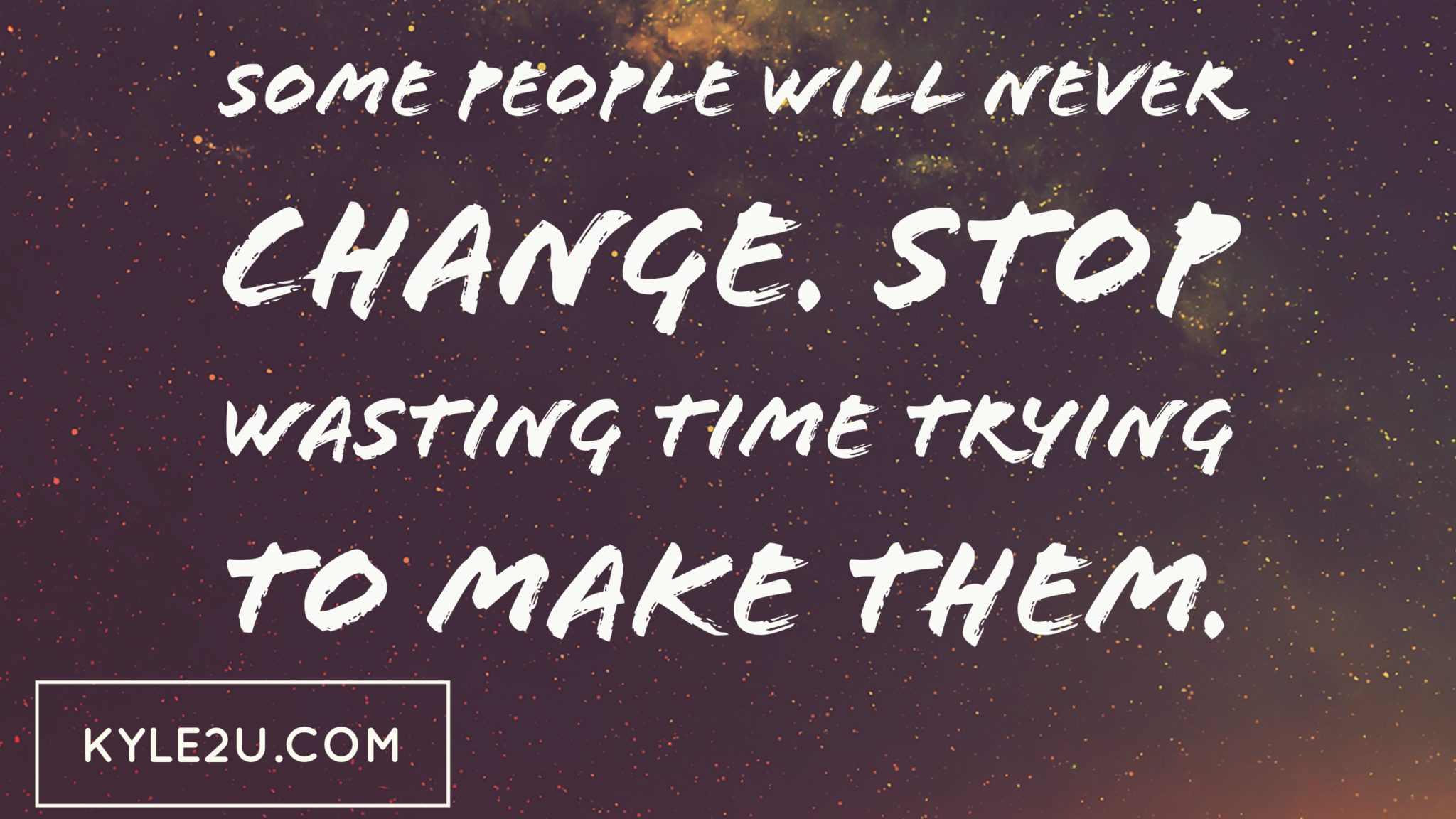 Some people will never change. Stop wasting time trying to make them.